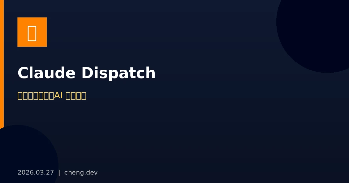 Claude Dispatch 完整指南 — 用手機指揮桌機,讓 AI 在你電腦上自己幹活