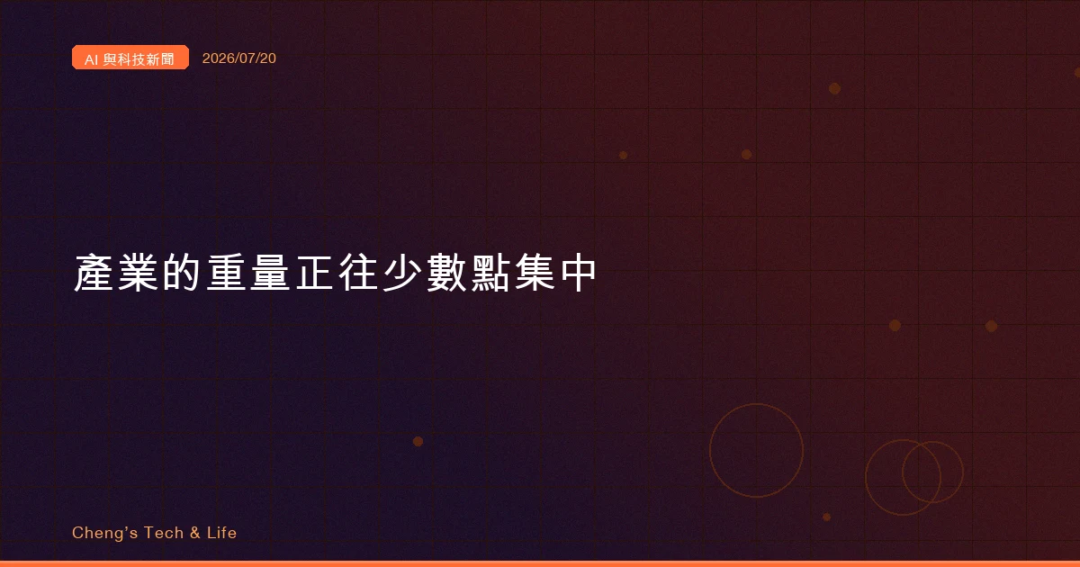 AI 與科技新聞摘要 2026/07/20:產業的重量,正往少數幾個點集中